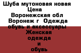 Шуба мутоновая новая 54-56 › Цена ­ 9 500 - Воронежская обл., Воронеж г. Одежда, обувь и аксессуары » Женская одежда и обувь   